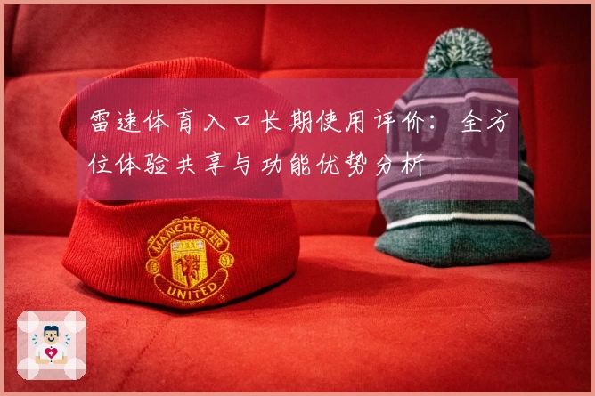 雷速体育入口长期使用评价：全方位体验共享与功能优势分析