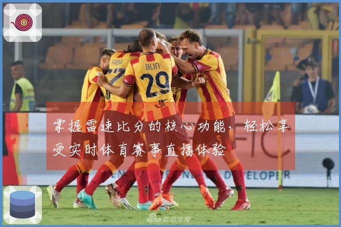 掌握雷速比分的核心功能，轻松享受实时体育赛事直播体验