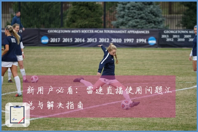 新用户必看：雷速直播使用问题汇总与解决指南