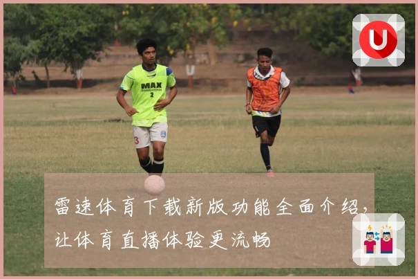 雷速体育下载新版功能全面介绍，让体育直播体验更流畅