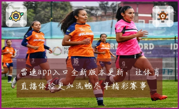 雷速app入口全新版本更新，让体育直播体验更加流畅尽享精彩赛事