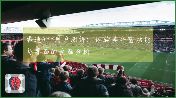 雷速APP用户测评：体验其丰富功能与界面的全面分析