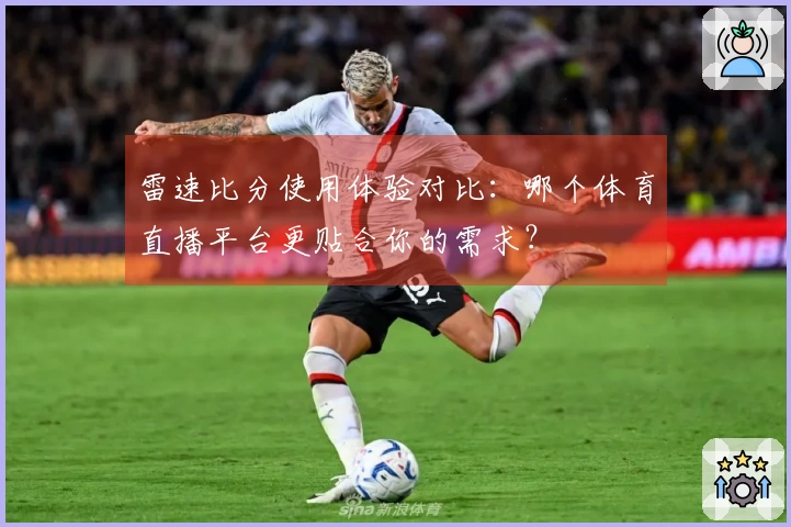 雷速比分使用体验对比：哪个体育直播平台更贴合你的需求？