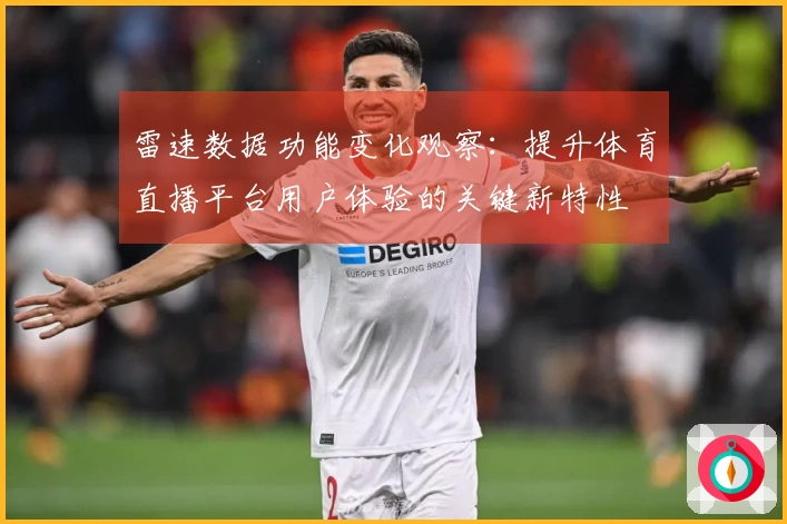 雷速数据功能变化观察：提升体育直播平台用户体验的关键新特性
