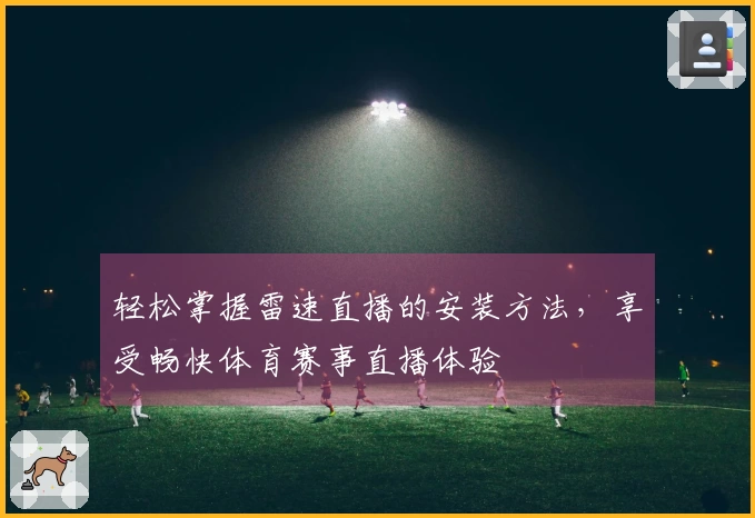 轻松掌握雷速直播的安装方法，享受畅快体育赛事直播体验