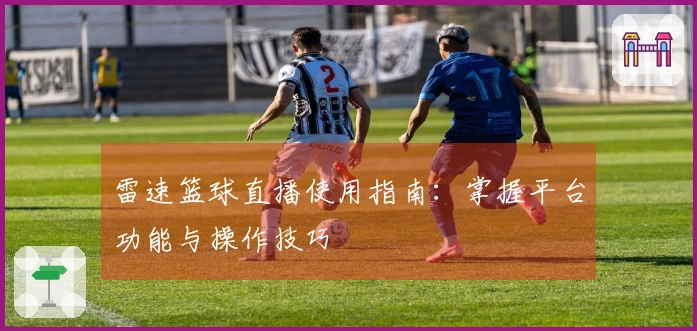 雷速篮球直播使用指南：掌握平台功能与操作技巧
