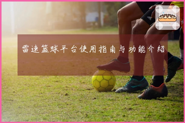 雷速篮球平台使用指南与功能介绍