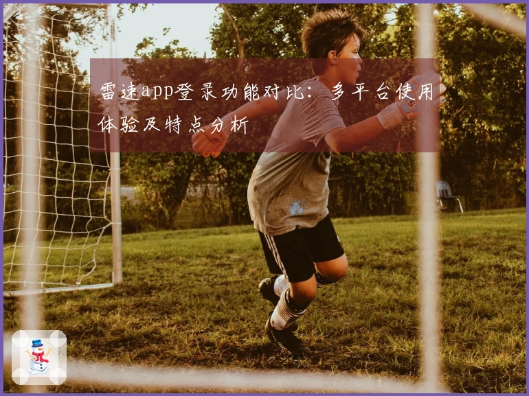 雷速app登录功能对比：多平台使用体验及特点分析