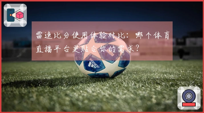 雷速比分使用体验对比：哪个体育直播平台更贴合你的需求？