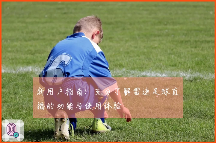 新用户指南：充分了解雷速足球直播的功能与使用体验
