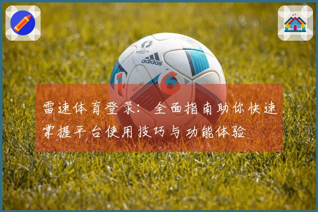 雷速体育登录：全面指南助你快速掌握平台使用技巧与功能体验