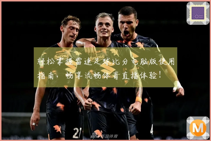 轻松掌握雷速足球比分电脑版使用指南，畅享流畅体育直播体验！