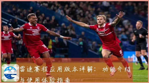 雷速赛程应用版本详解：功能介绍与使用体验指南