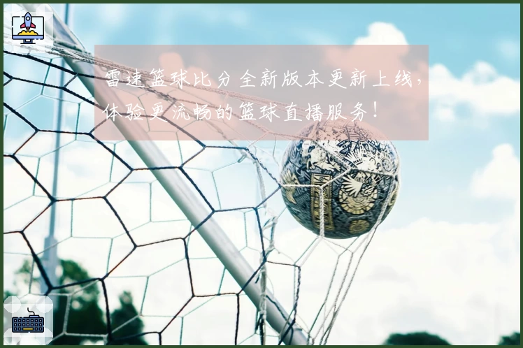 雷速篮球比分全新版本更新上线，体验更流畅的篮球直播服务！