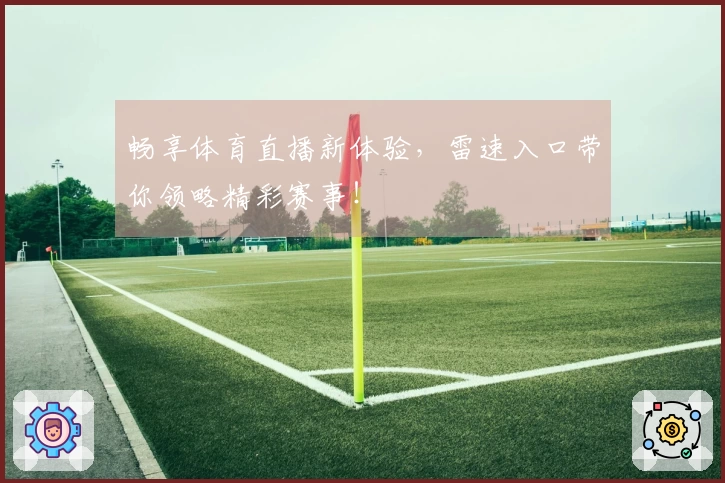 畅享体育直播新体验，雷速入口带你领略精彩赛事！