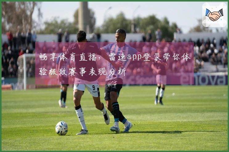 畅享体育直播，雷速app登录带你体验极致赛事表现分析
