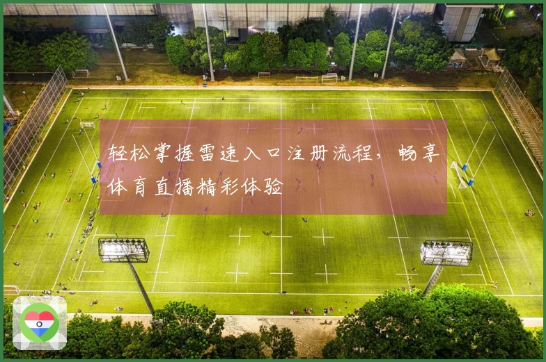 轻松掌握雷速入口注册流程，畅享体育直播精彩体验