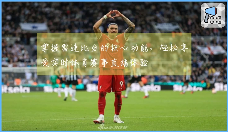掌握雷速比分的核心功能，轻松享受实时体育赛事直播体验
